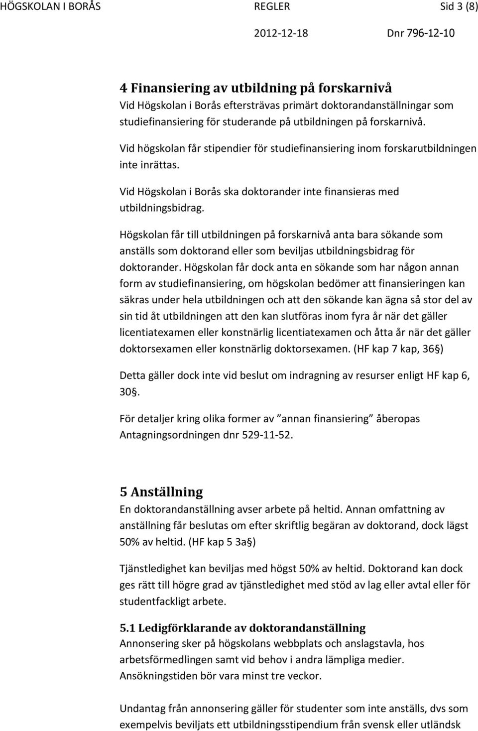 Högskolan får till utbildningen på forskarnivå anta bara sökande som anställs som doktorand eller som beviljas utbildningsbidrag för doktorander.