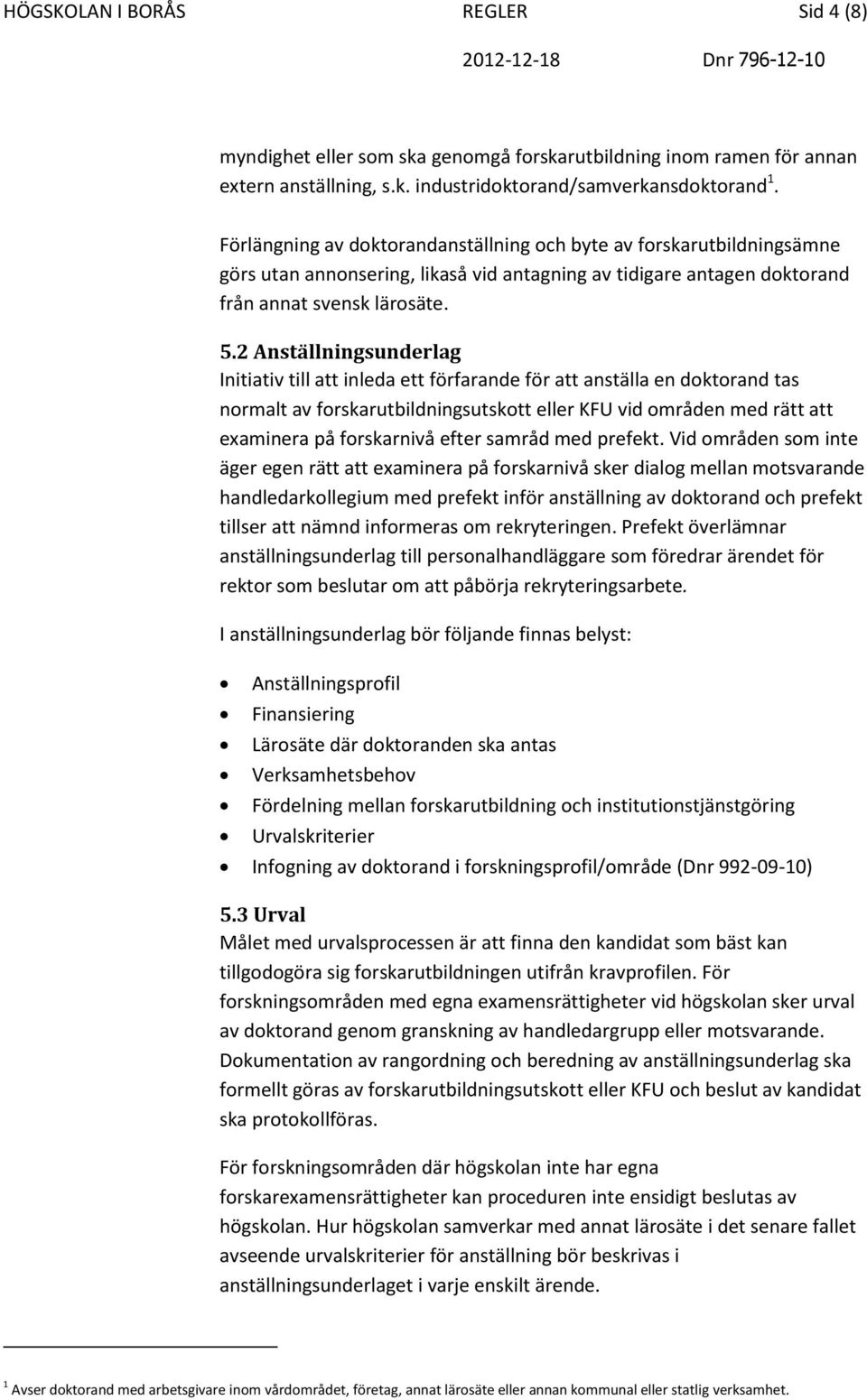 2 Anställningsunderlag Initiativ till att inleda ett förfarande för att anställa en doktorand tas normalt av forskarutbildningsutskott eller KFU vid områden med rätt att examinera på forskarnivå