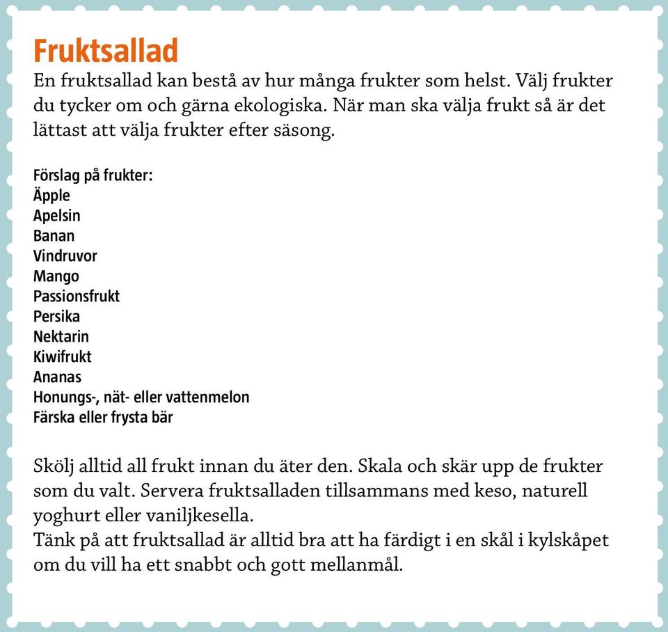 Förslag på frukter: Äpple Apelsin Banan Vindruvor Mango Passionsfrukt Persika Nektarin Kiwifrukt Ananas Honungs-, nät- eller vattenmelon Färska eller frysta