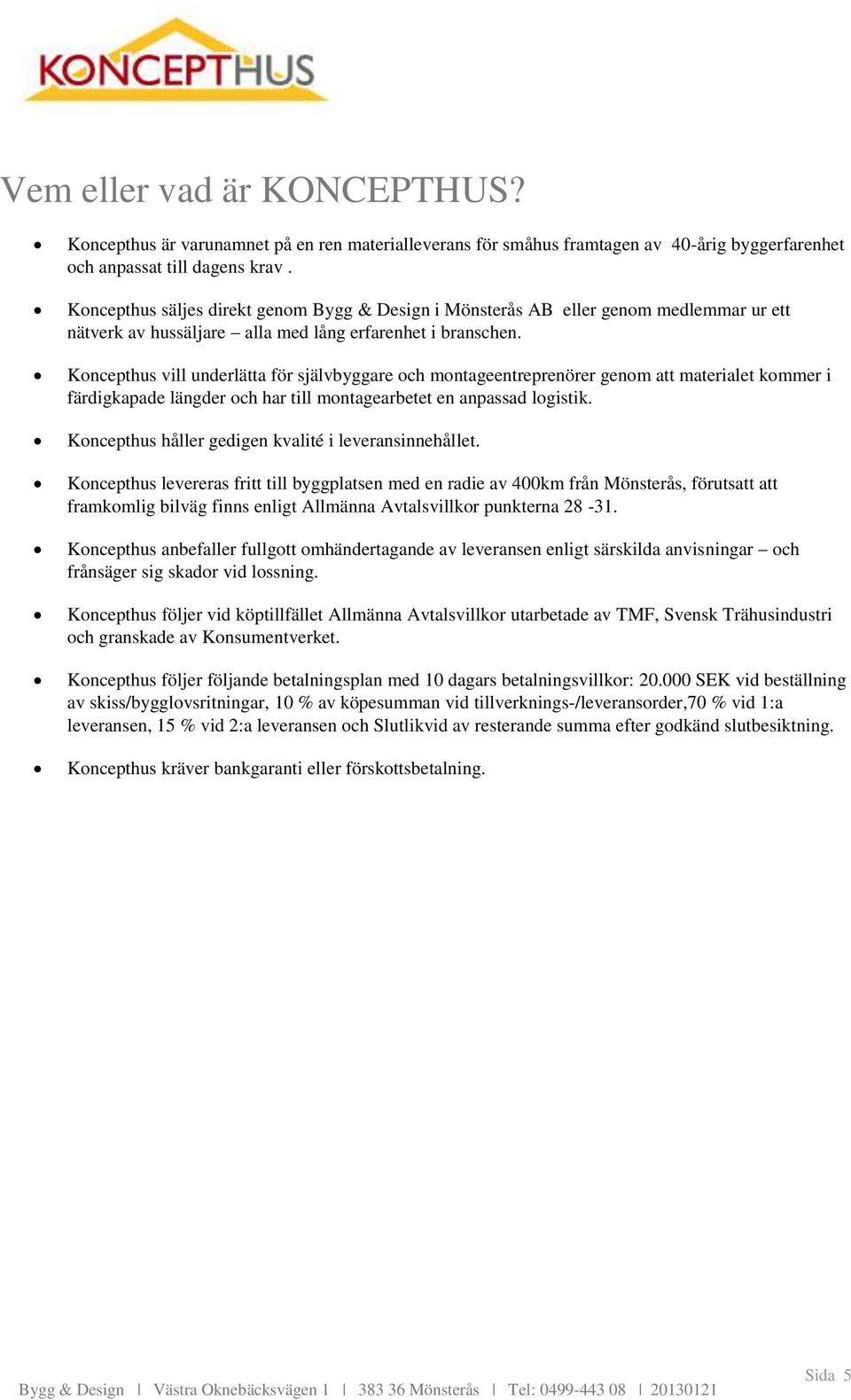 Koncepthus vill underlätta för självbyggare och montageentreprenörer genom att materialet kommer i färdigkapade längder och har till montagearbetet en anpassad logistik.