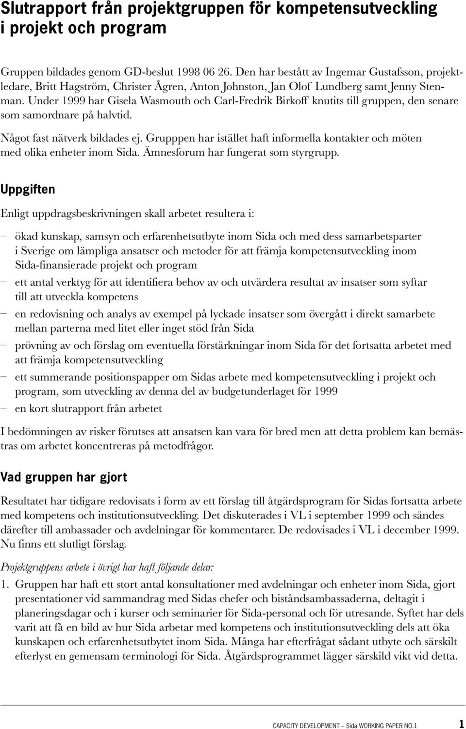 Under 1999 har Gisela Wasmouth och Carl-Fredrik Birkoff knutits till gruppen, den senare som samordnare på halvtid. Något fast nätverk bildades ej.