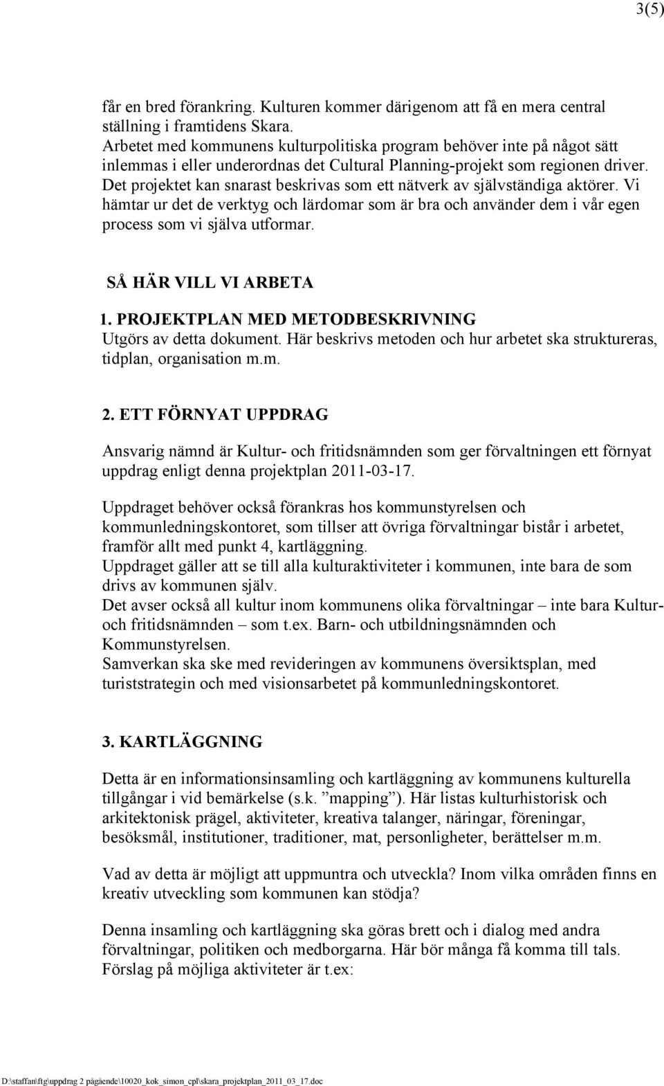 Det projektet kan snarast beskrivas som ett nätverk av självständiga aktörer. Vi hämtar ur det de verktyg och lärdomar som är bra och använder dem i vår egen process som vi själva utformar.