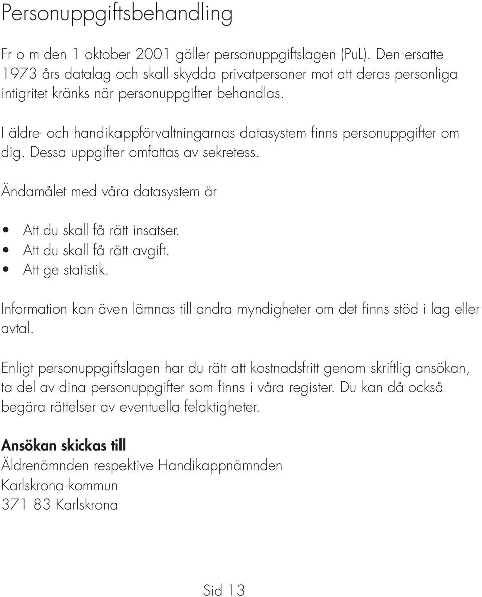 I äldre- och handikappförvaltningarnas datasystem finns personuppgifter om dig. Dessa uppgifter omfattas av sekretess. Ändamålet med våra datasystem är Att du skall få rätt insatser.