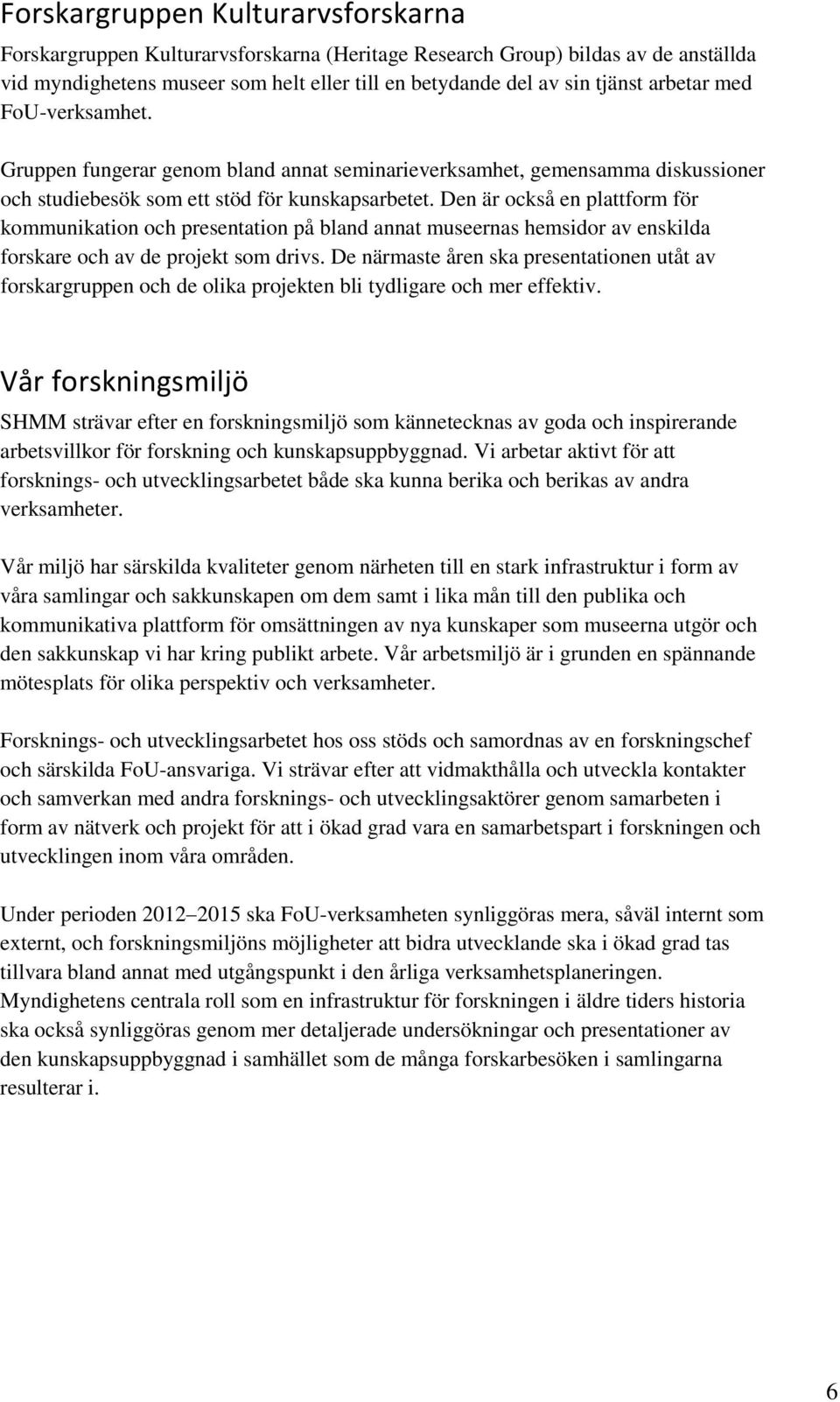 Den är också en plattform för kommunikation och presentation på bland annat museernas hemsidor av enskilda forskare och av de projekt som drivs.
