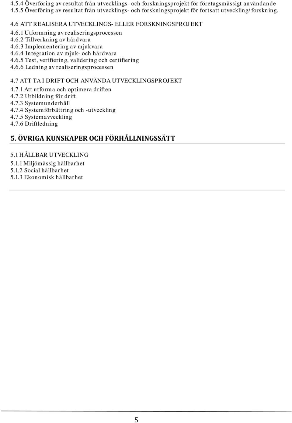 6.5 Test, verifiering, validering och certifiering 4.6.6 Ledning av realiseringsprocessen 4.7 ATT TA I DRIFT OCH ANVÄNDA UTVECKLINGSPROJEKT 4.7.1 Att utforma och optimera driften 4.7.2 Utbildning för drift 4.