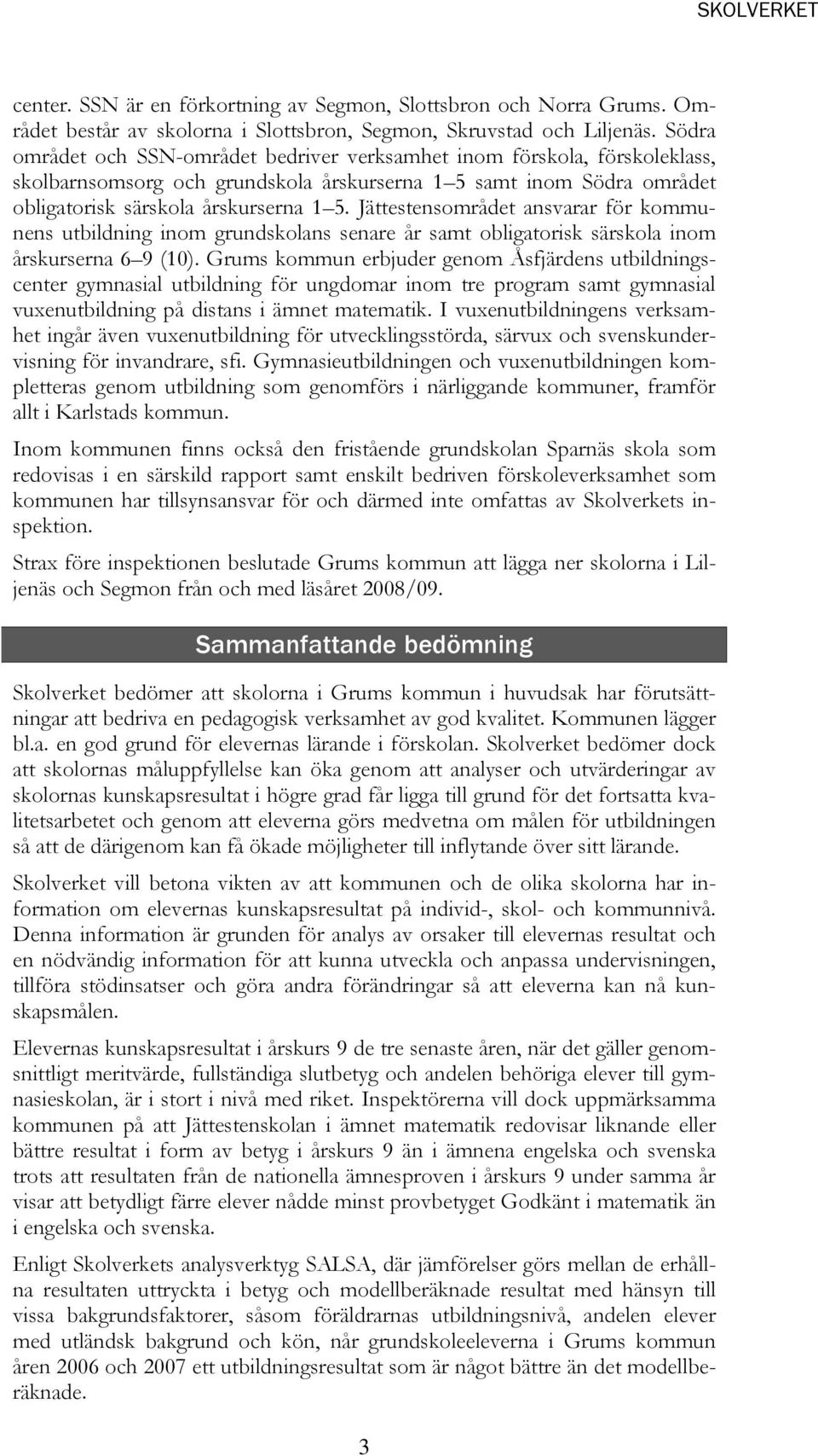 Jättestensområdet ansvarar för kommunens utbildning inom grundskolans senare år samt obligatorisk särskola inom årskurserna 6 9 (10).