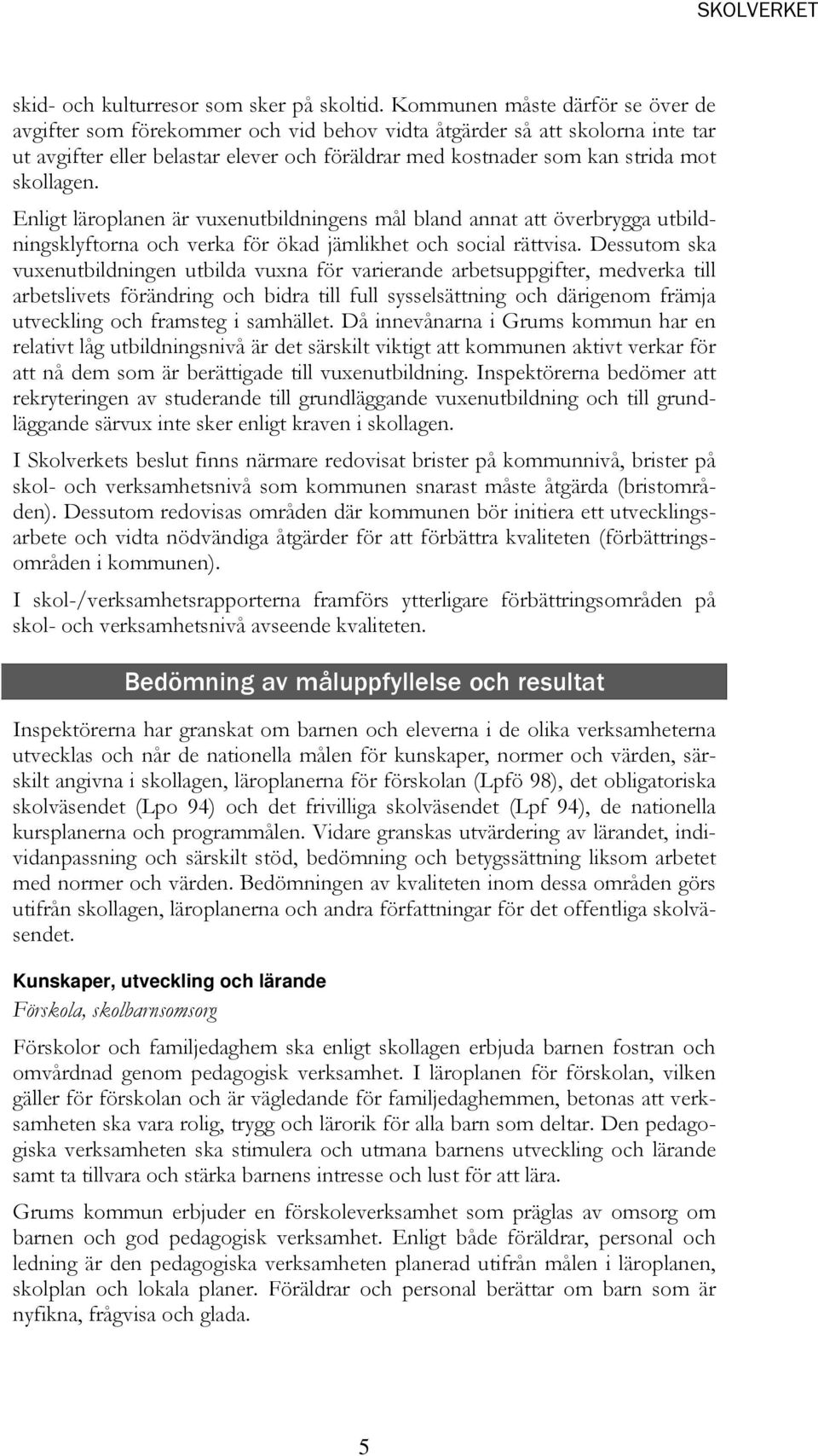 skollagen. Enligt läroplanen är vuxenutbildningens mål bland annat att överbrygga utbildningsklyftorna och verka för ökad jämlikhet och social rättvisa.