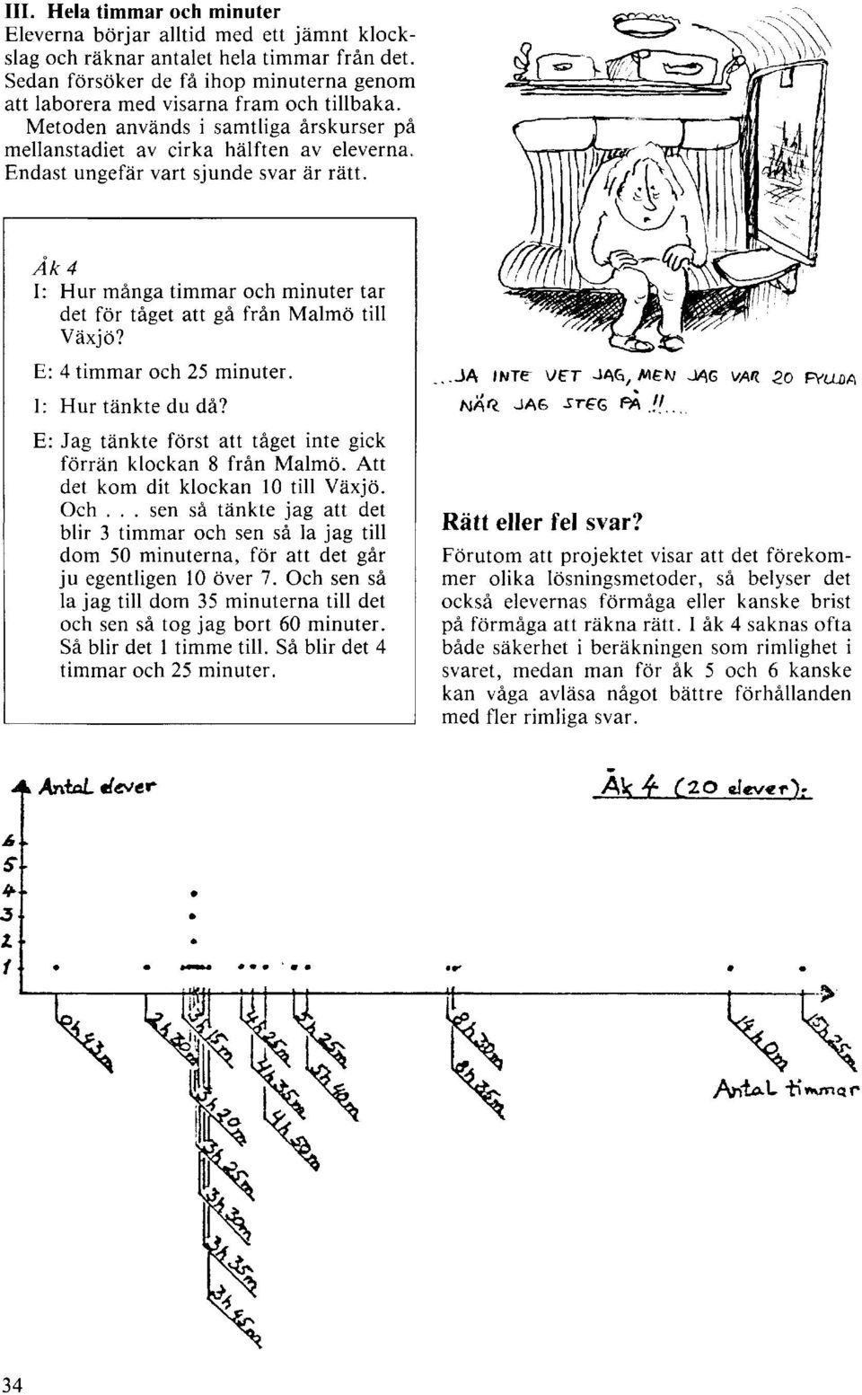 Endast ungefär vart sjunde svar är rätt. E: 4 timmar och 25 minuter. I: Hur tänkte du då? E: Jag tänkte först att tåget inte gick förrän klockan 8 från Malmö. Att det kom dit klockan 10 till Växjö.