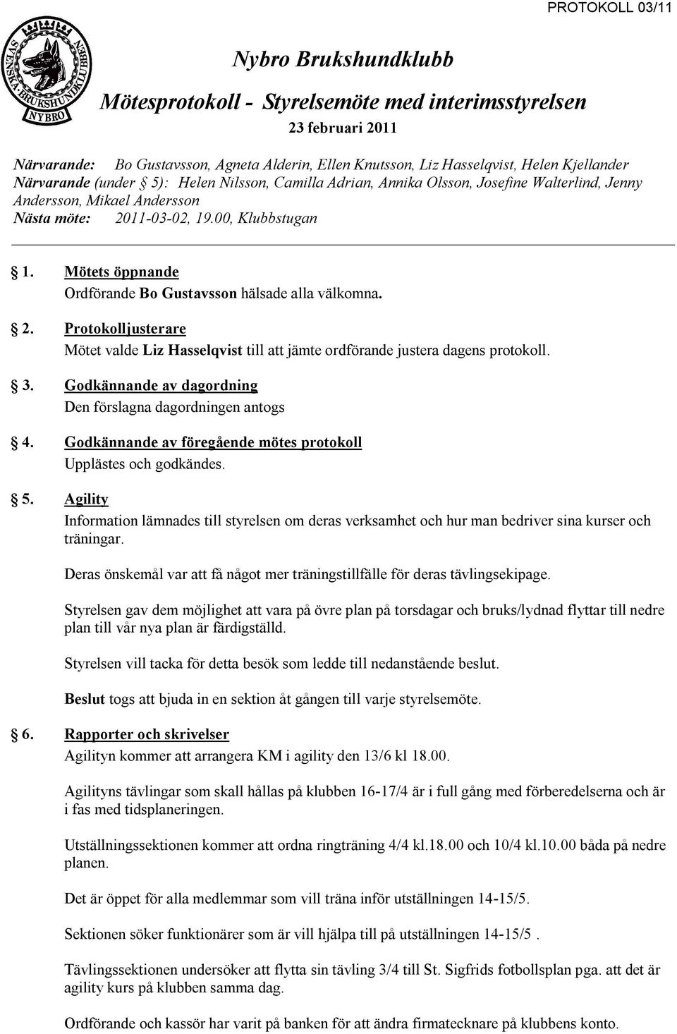 Mötets öppnande Ordförande Bo Gustavsson hälsade alla välkomna. 2. Protokolljusterare Mötet valde Liz Hasselqvist till att jämte ordförande justera dagens protokoll. 3.