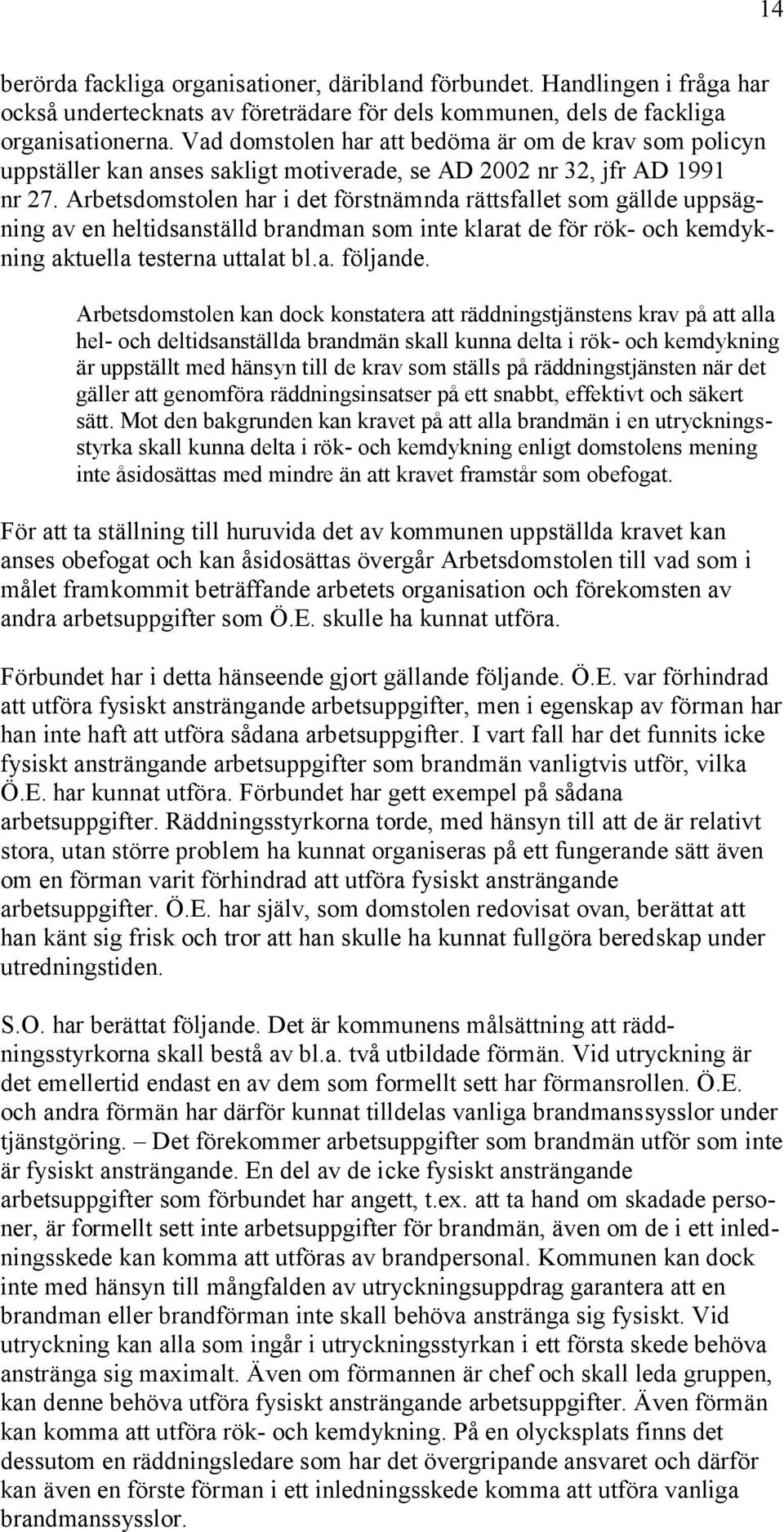 Arbetsdomstolen har i det förstnämnda rättsfallet som gällde uppsägning av en heltidsanställd brandman som inte klarat de för rök- och kemdykning aktuella testerna uttalat bl.a. följande.