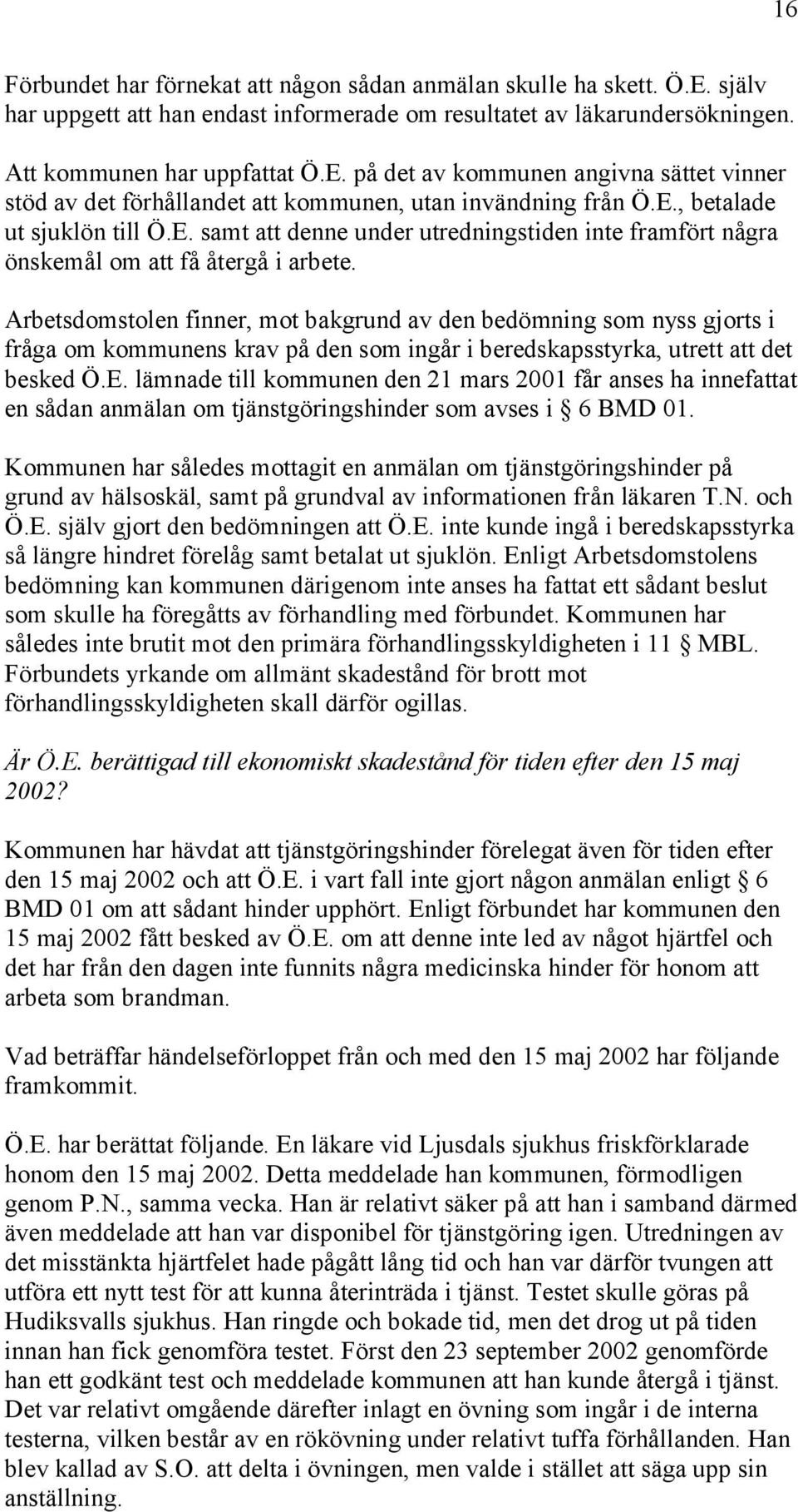 Arbetsdomstolen finner, mot bakgrund av den bedömning som nyss gjorts i fråga om kommunens krav på den som ingår i beredskapsstyrka, utrett att det besked Ö.E.