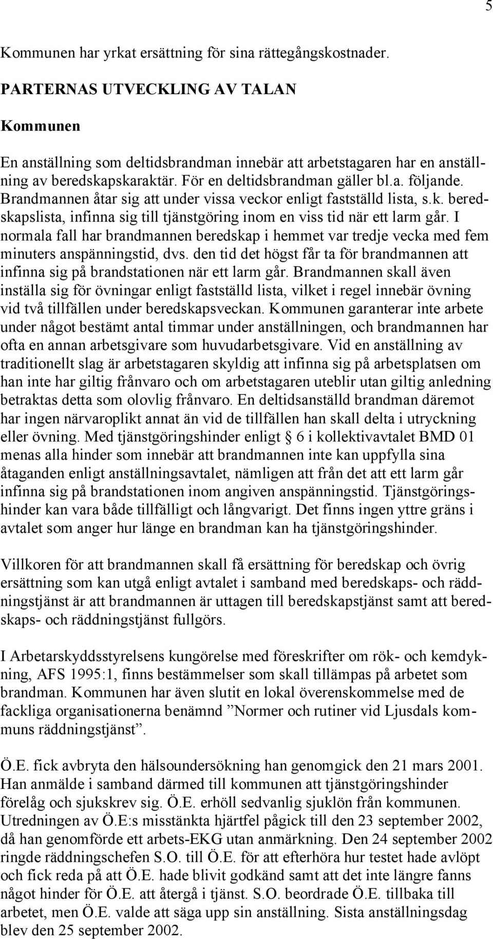 Brandmannen åtar sig att under vissa veckor enligt fastställd lista, s.k. beredskapslista, infinna sig till tjänstgöring inom en viss tid när ett larm går.