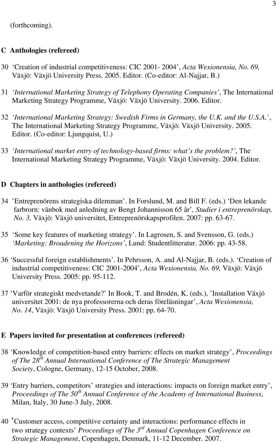 32 International Marketing Strategy: Swedish Firms in Germany, the U.K. and the U.S.A.`, The International Marketing Strategy Programme, Växjö: Växjö University. 2005. Editor.