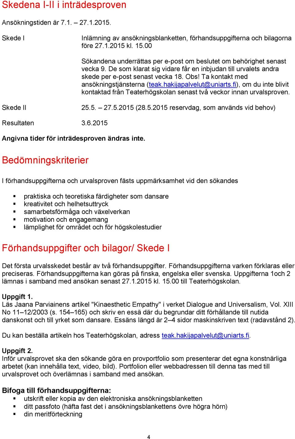 Ta kontakt med ansökningstjänsterna (teak.hakijapalvelut@uniarts.fi), om du inte blivit kontaktad från Teaterhögskolan senast två veckor innan urvalsproven. Skede II 25.