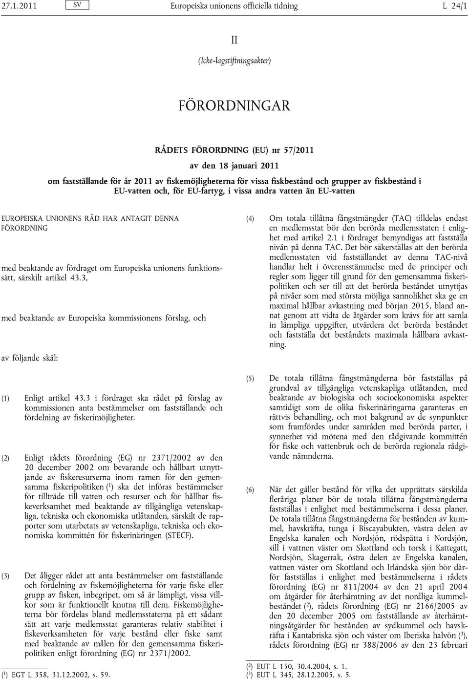 beaktande av fördraget om Europeiska unionens funktionssätt, särskilt artikel 43.3, med beaktande av Europeiska kommissionens förslag, och av följande skäl: (1) Enligt artikel 43.