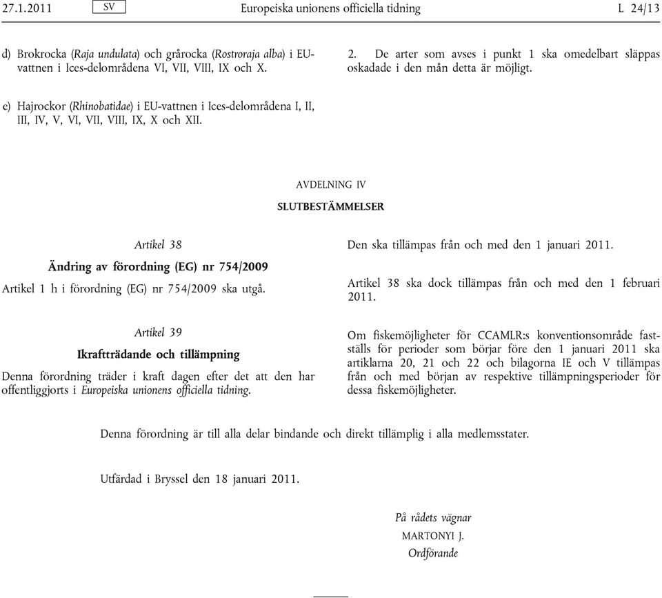 AVDELNING IV SLUTBESTÄMMELSER Artikel 38 Ändring av förordning (EG) nr 754/2009 Artikel 1 h i förordning (EG) nr 754/2009 ska utgå. Den ska från och med den 1 januari 2011.