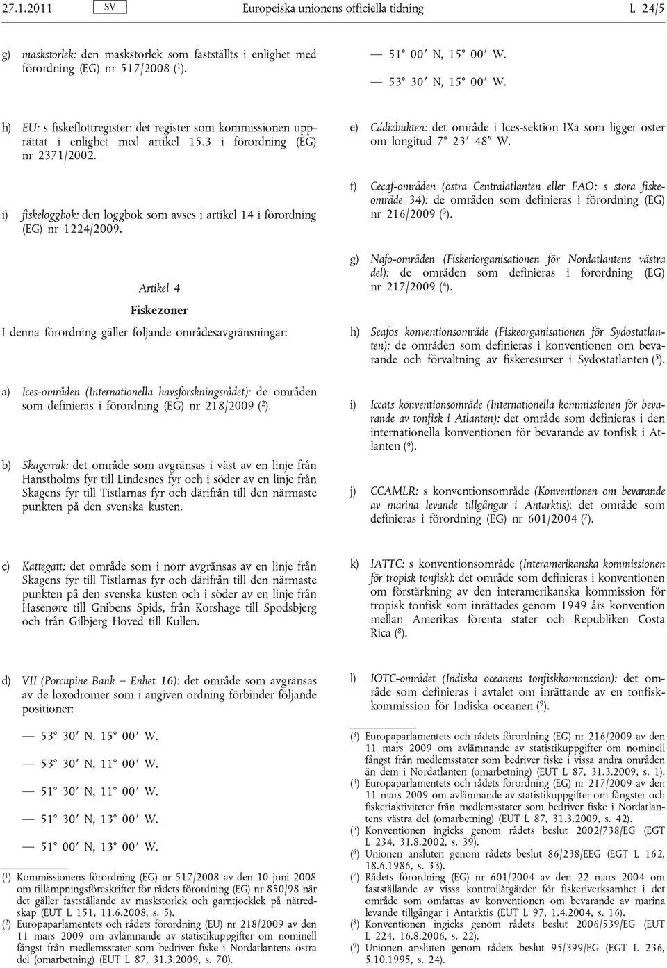 i) fiskeloggbok: den loggbok som avses i artikel 14 i förordning (EG) nr 1224/2009.
