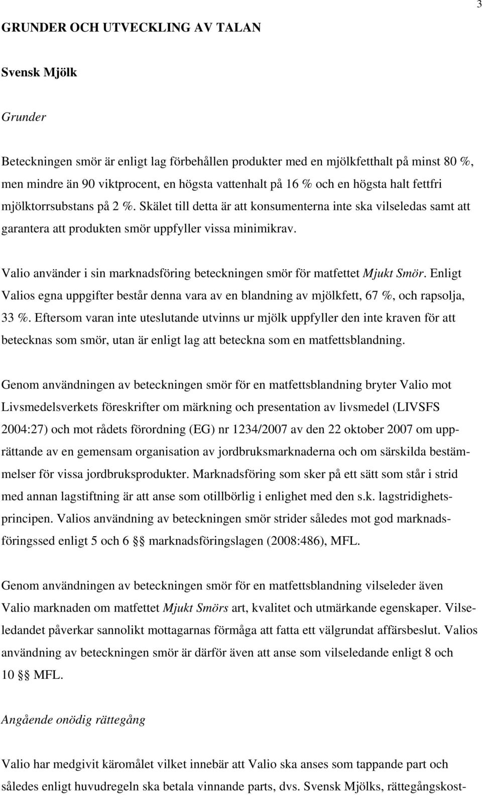 Valio använder i sin marknadsföring beteckningen smör för matfettet Mjukt Smör. Enligt Valios egna uppgifter består denna vara av en blandning av mjölkfett, 67 %, och rapsolja, 33 %.