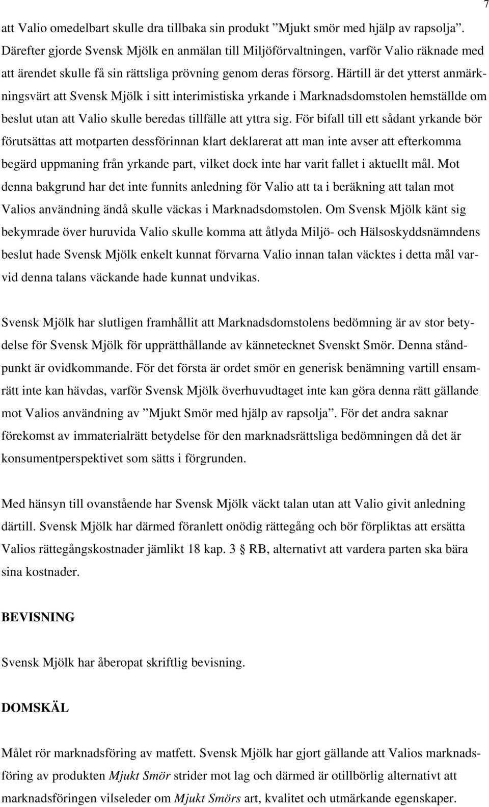 Härtill är det ytterst anmärkningsvärt att Svensk Mjölk i sitt interimistiska yrkande i Marknadsdomstolen hemställde om beslut utan att Valio skulle beredas tillfälle att yttra sig.