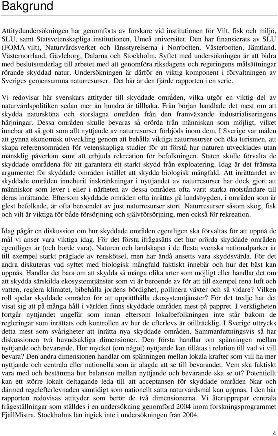 Syftet med undersökningen är att bidra med beslutsunderlag till arbetet med att genomföra riksdagens och regeringens målsättningar rörande skyddad natur.