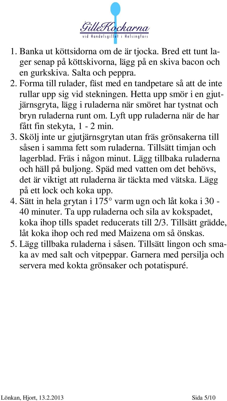 Lyft upp ruladerna när de har fått fin stekyta, 1-2 min. 3. Skölj inte ur gjutjärnsgrytan utan fräs grönsakerna till såsen i samma fett som ruladerna. Tillsätt timjan och lagerblad.