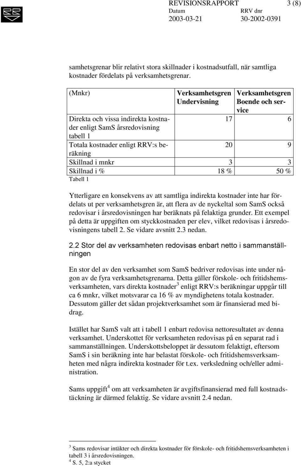 Skillnad i mnkr 3 3 Skillnad i % 18 % 50 % Tabell 1 Ytterligare en konsekvens av att samtliga indirekta kostnader inte har fördelats ut per verksamhetsgren är, att flera av de nyckeltal som SamS