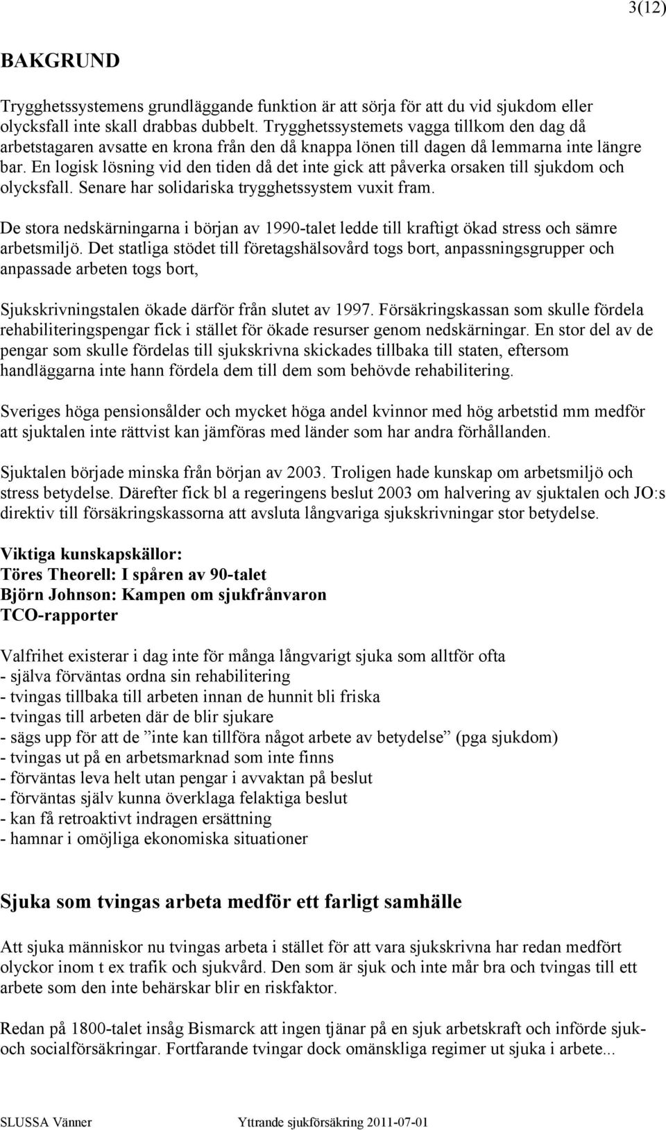 En logisk lösning vid den tiden då det inte gick att påverka orsaken till sjukdom och olycksfall. Senare har solidariska trygghetssystem vuxit fram.