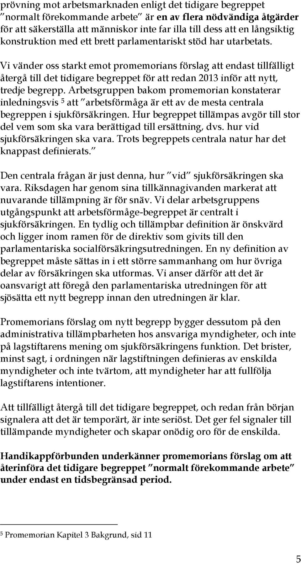 Vi vänder oss starkt emot promemorians förslag att endast tillfälligt återgå till det tidigare begreppet för att redan 2013 inför att nytt, tredje begrepp.