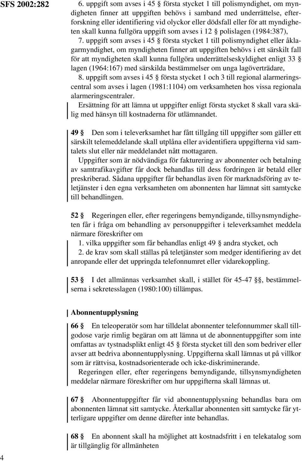 eller för att myndigheten skall kunna fullgöra uppgift som avses i 12 polislagen (1984:387), 7.