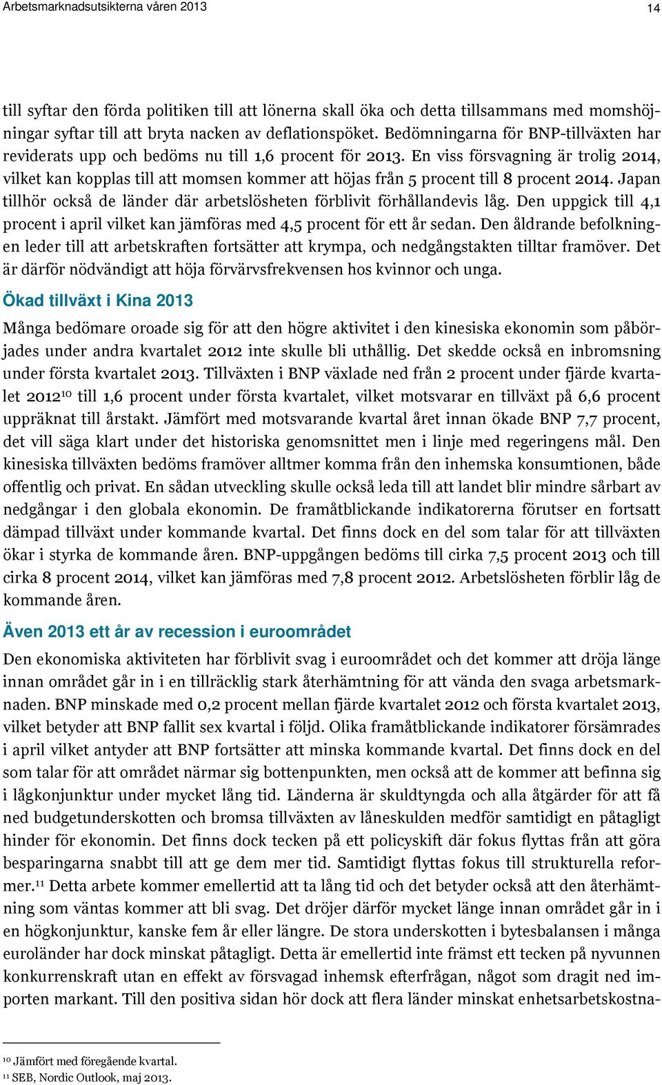 En viss försvagning är trolig 2014, vilket kan kopplas till att momsen kommer att höjas från 5 procent till 8 procent 2014.
