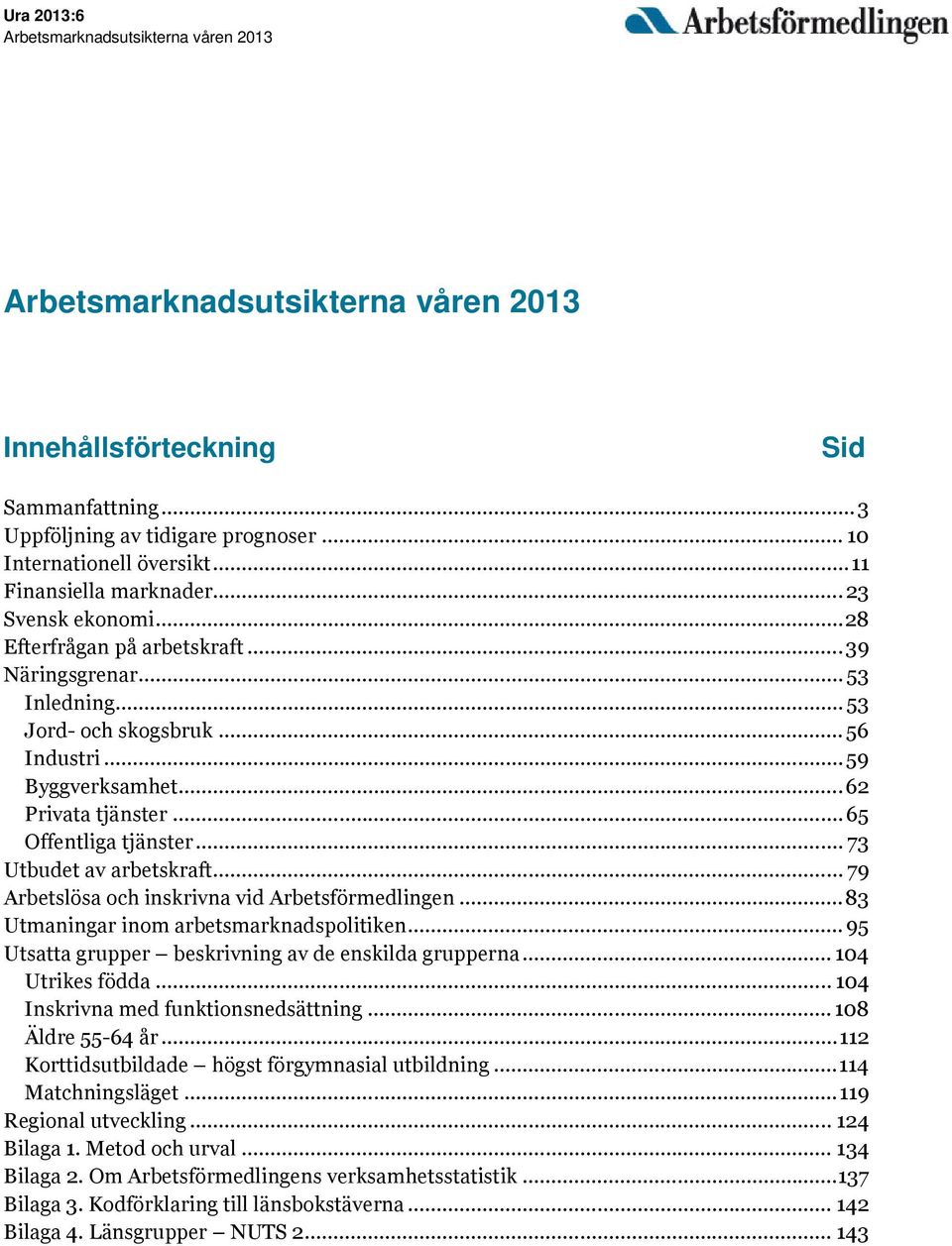 .. 62 Privata tjänster... 65 Offentliga tjänster... 73 Utbudet av arbetskraft... 79 Arbetslösa och inskrivna vid Arbetsförmedlingen... 83 Utmaningar inom arbetsmarknadspolitiken.