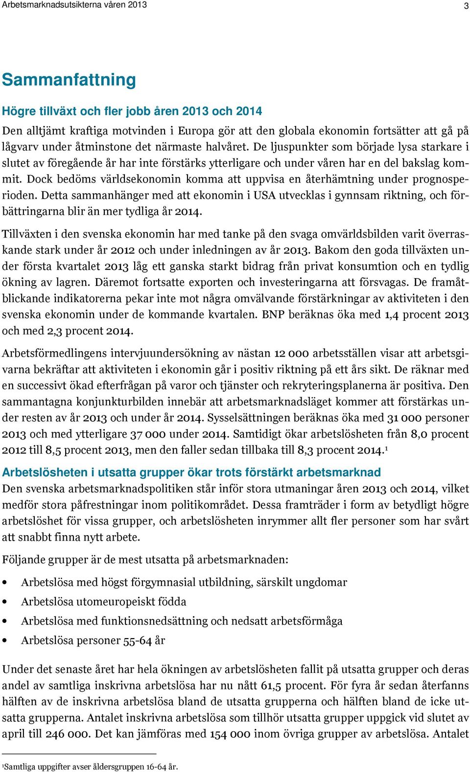 Dock bedöms världsekonomin komma att uppvisa en återhämtning under prognosperioden.