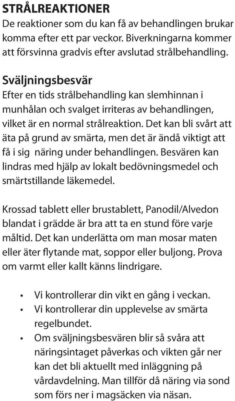 Det kan bli svårt att äta på grund av smärta, men det är ändå viktigt att få i sig näring under behandlingen. Besvären kan lindras med hjälp av lokalt bedövningsmedel och smärtstillande läkemedel.