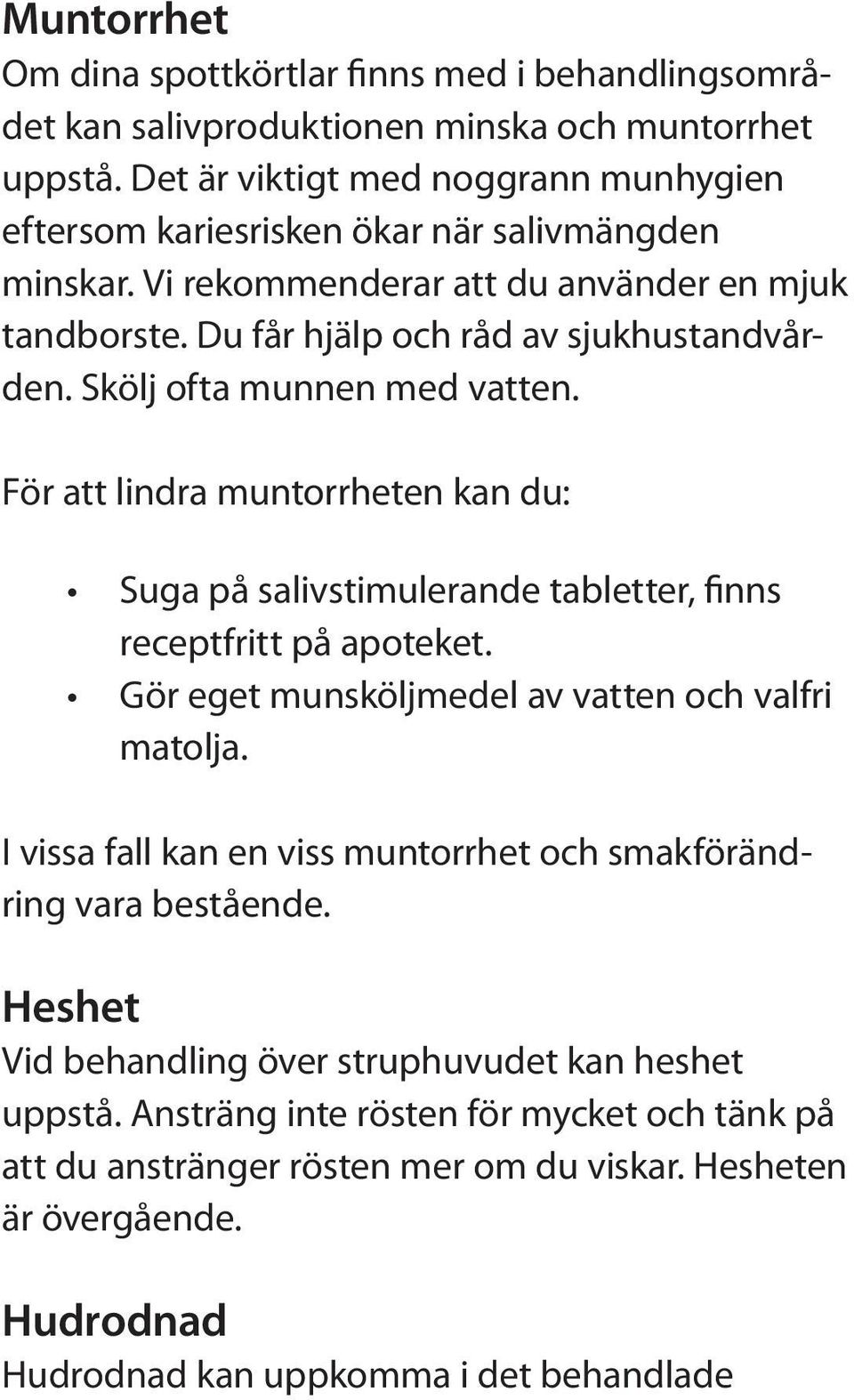 Skölj ofta munnen med vatten. För att lindra muntorrheten kan du: Suga på salivstimulerande tabletter, finns receptfritt på apoteket. Gör eget munsköljmedel av vatten och valfri matolja.