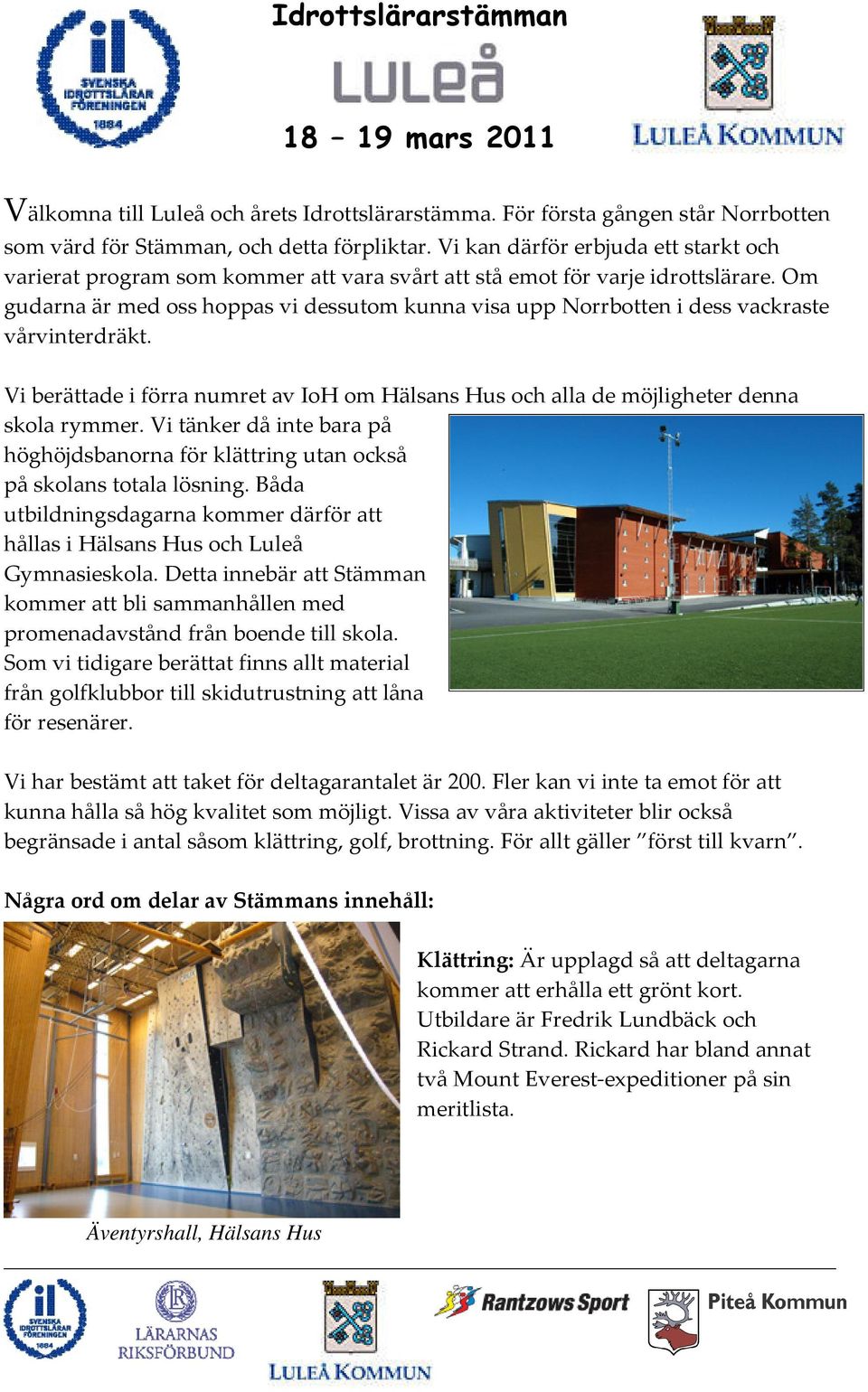 Om gudarna är med oss hoppas vi dessutom kunna visa upp Norrbotten i dess vackraste vårvinterdräkt. Vi berättade i förra numret av IoH om Hälsans Hus och alla de möjligheter denna skola rymmer.