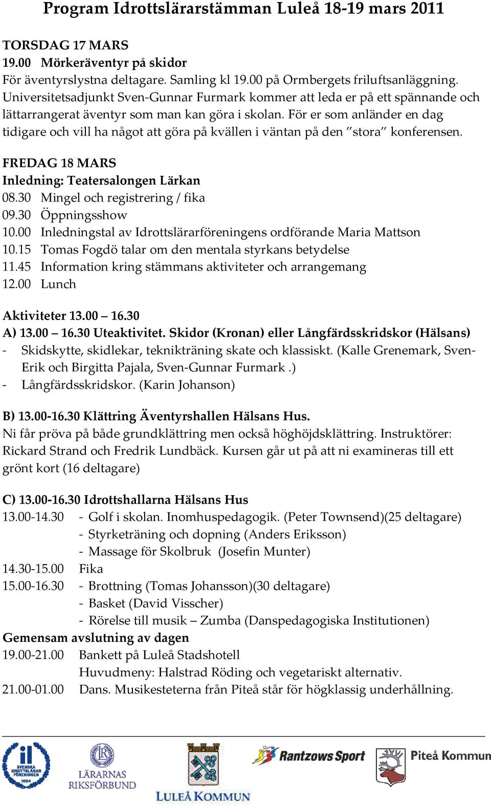 För er som anländer en dag tidigare och vill ha något att göra på kvällen i väntan på den stora konferensen. FREDAG 18 MARS Inledning: Teatersalongen Lärkan 08.30 Mingel och registrering / fika 09.