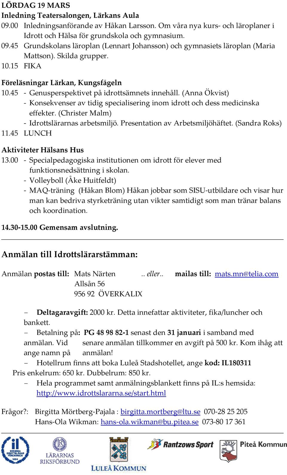 (Anna Ökvist) - Konsekvenser av tidig specialisering inom idrott och dess medicinska effekter. (Christer Malm) - Idrottslärarnas arbetsmiljö. Presentation av Arbetsmiljöhäftet. (Sandra Roks) 11.