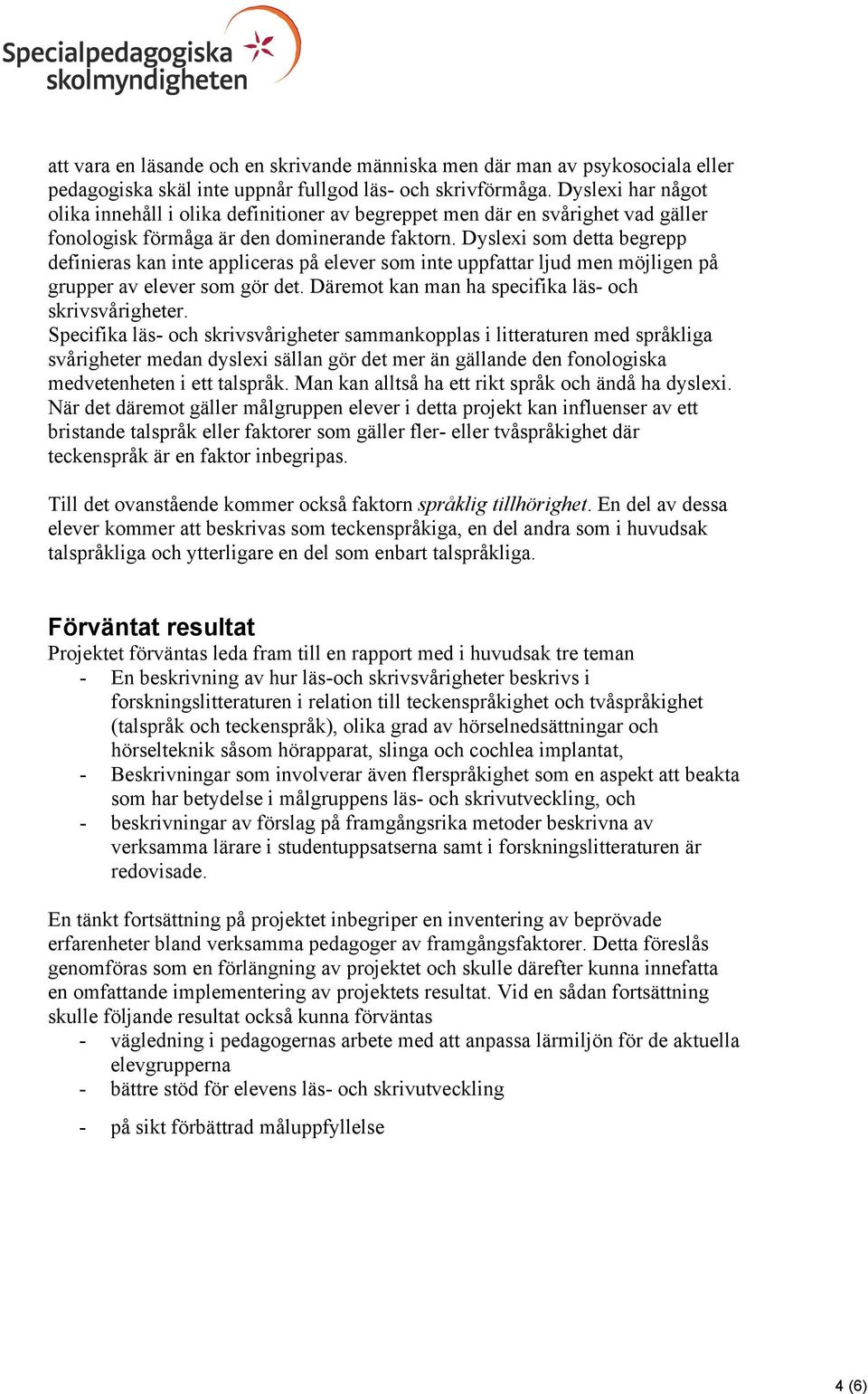 Dyslexi som detta begrepp definieras kan inte appliceras på elever som inte uppfattar ljud men möjligen på grupper av elever som gör det. Däremot kan man ha specifika läs- och skrivsvårigheter.