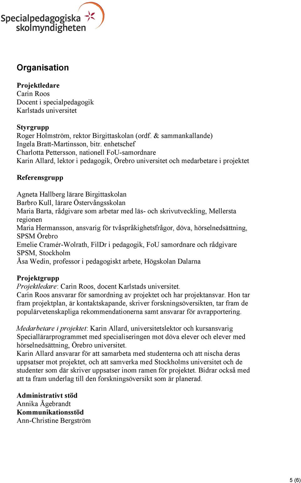 Kull, lärare Östervångsskolan Maria Barta, rådgivare som arbetar med läs- och skrivutveckling, Mellersta regionen Maria Hermansson, ansvarig för tvåspråkighetsfrågor, döva, hörselnedsättning, SPSM