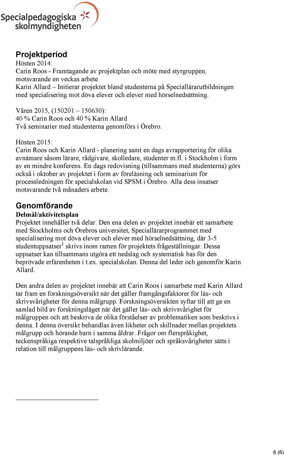 Våren 2015, (150201 150630): 40 % Carin Roos och 40 % Karin Allard Två seminarier med studenterna genomförs i Örebro.
