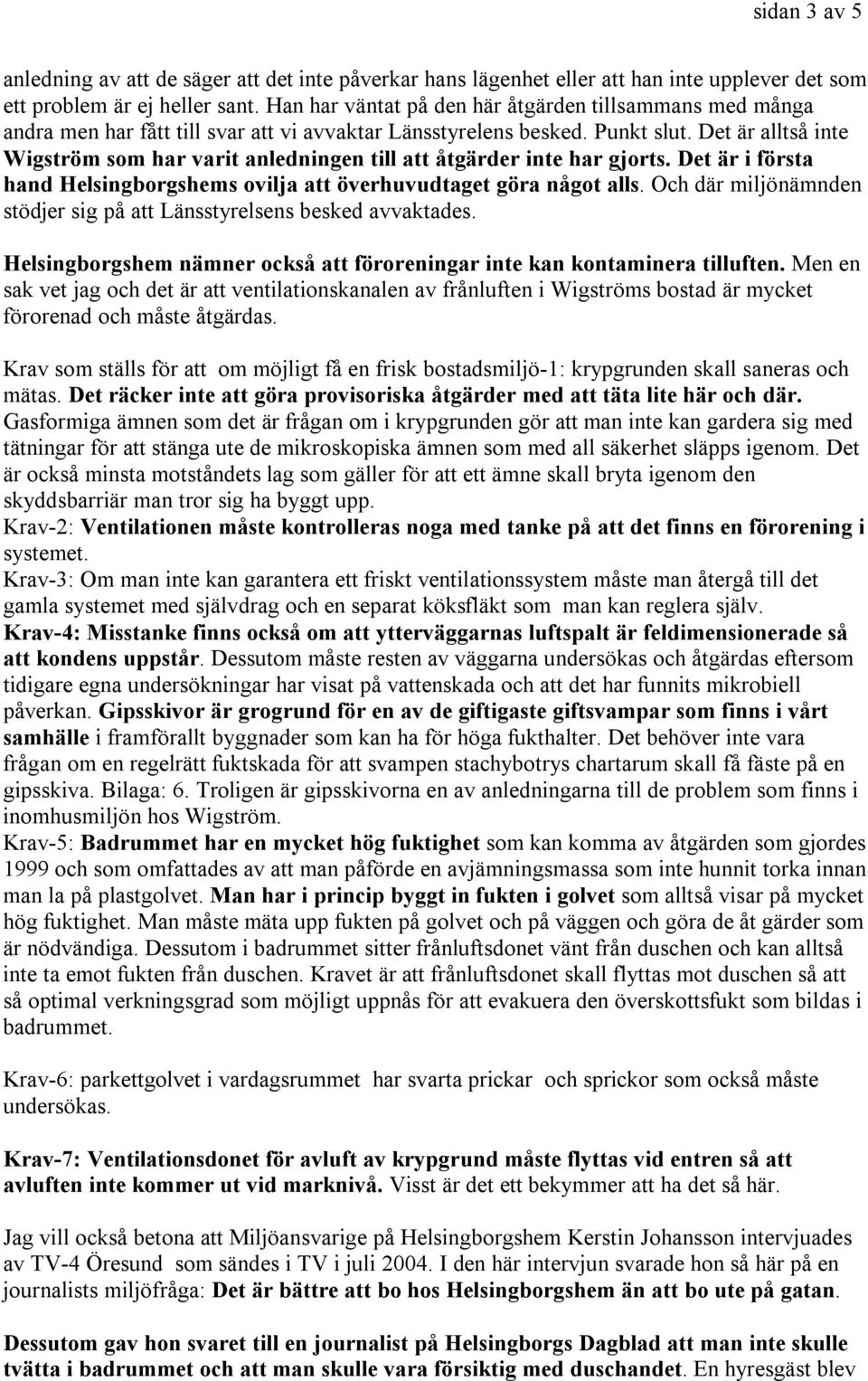 Det är alltså inte Wigström som har varit anledningen till att åtgärder inte har gjorts. Det är i första hand Helsingborgshems ovilja att överhuvudtaget göra något alls.