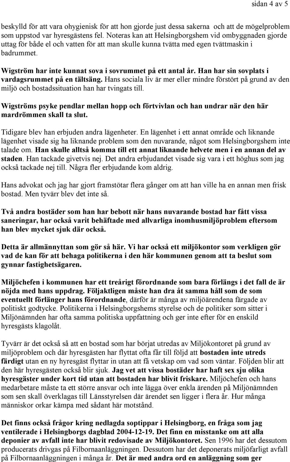 Wigström har inte kunnat sova i sovrummet på ett antal år. Han har sin sovplats i vardagsrummet på en tältsäng.
