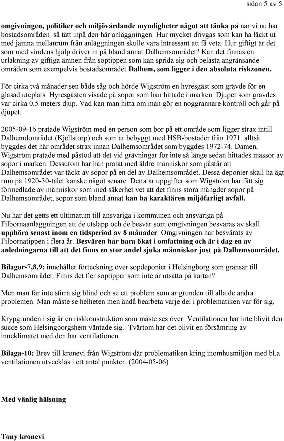 Kan det finnas en urlakning av giftiga ämnen från soptippen som kan sprida sig och belasta angränsande områden som exempelvis bostadsområdet Dalhem, som ligger i den absoluta riskzonen.
