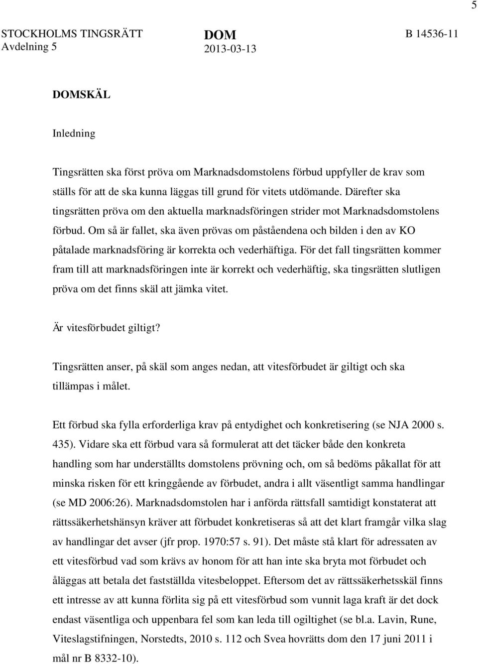 Om så är fallet, ska även prövas om påståendena och bilden i den av KO påtalade marknadsföring är korrekta och vederhäftiga.