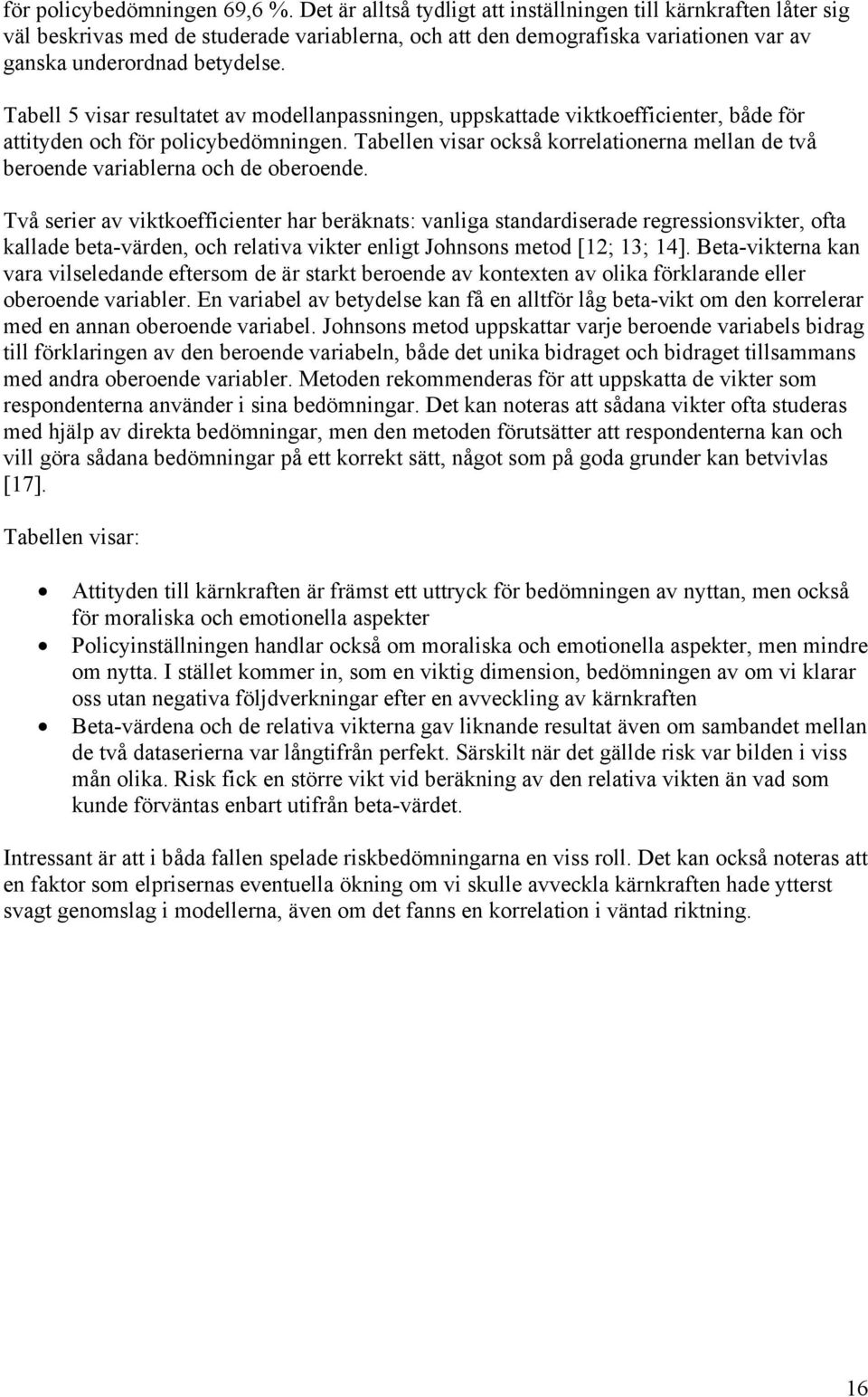Tabell 5 visar resultatet av modellanpassningen, uppskattade viktkoefficienter, både för attityden och för policybedömningen.