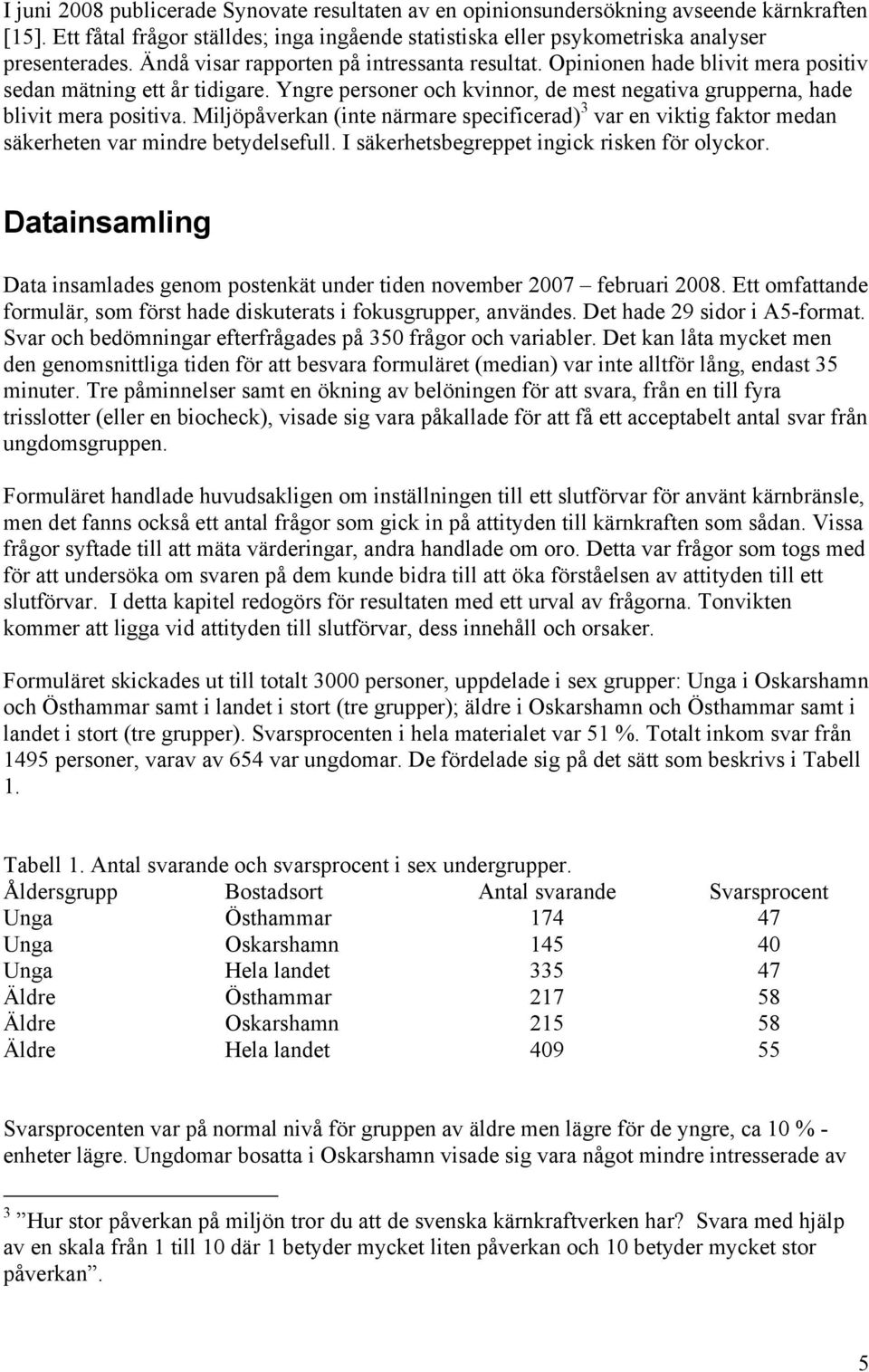 Miljöpåverkan (inte närmare specificerad) 3 var en viktig faktor medan säkerheten var mindre betydelsefull. I säkerhetsbegreppet ingick risken för olyckor.