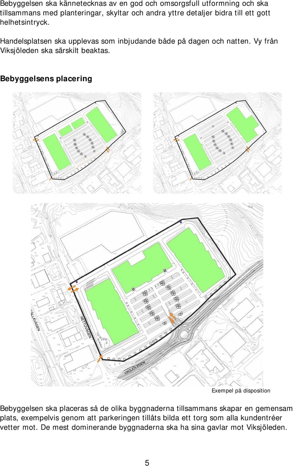Bebyggelsens placering Exempel på disposition Bebyggelsen ska placeras så de olika byggnaderna tillsammans skapar en gemensam plats, exempelvis