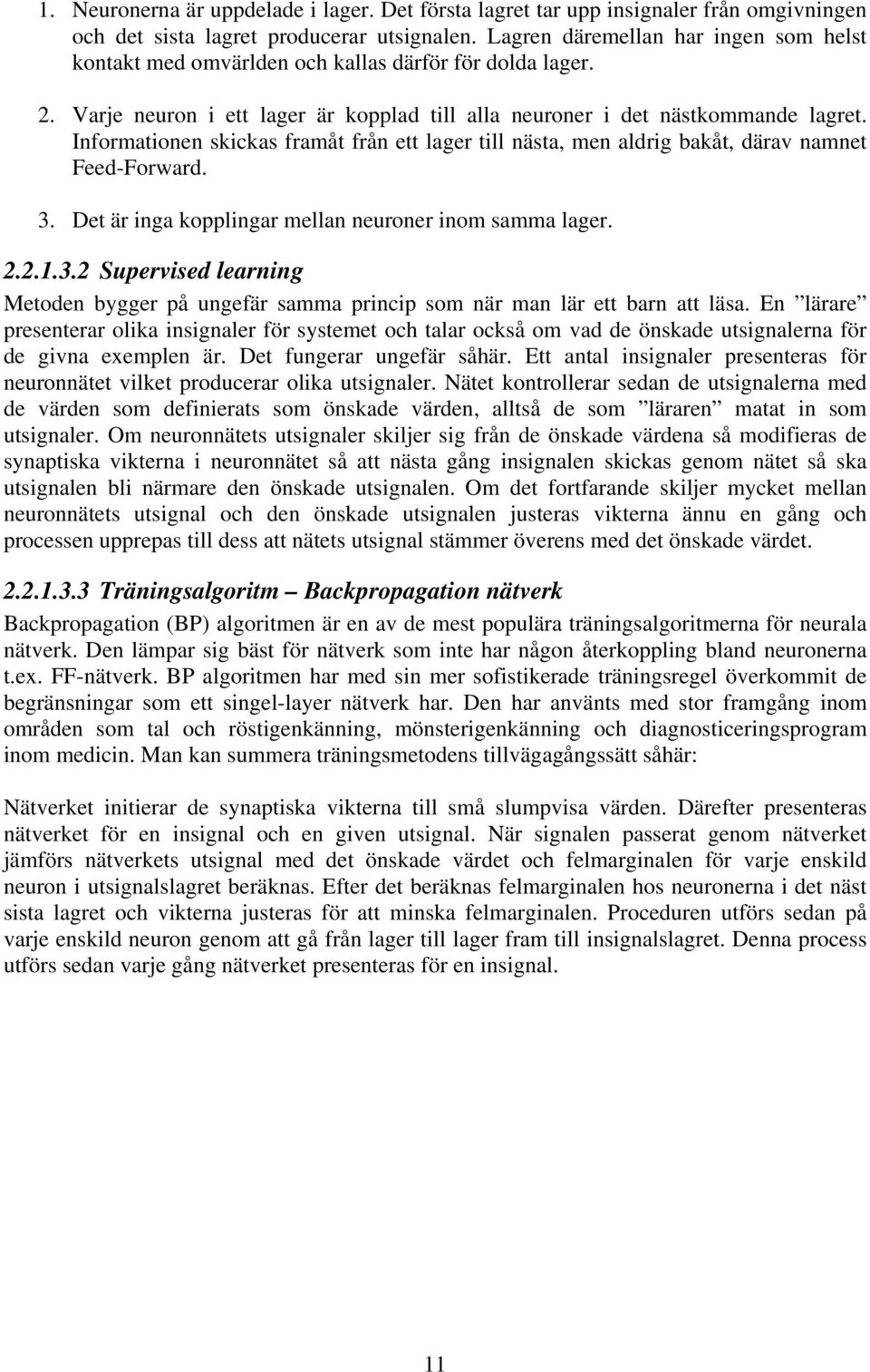 Informationen skickas framåt från ett lager till nästa, men aldrig bakåt, därav namnet Feed-Forward. 3. Det är inga kopplingar mellan neuroner inom samma lager. 2.2.1.3.2 Supervised learning Metoden bygger på ungefär samma princip som när man lär ett barn att läsa.