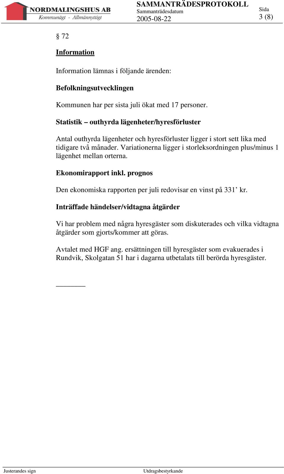 Variationerna ligger i storleksordningen plus/minus 1 lägenhet mellan orterna. Ekonomirapport inkl. prognos Den ekonomiska rapporten per juli redovisar en vinst på 331 kr.