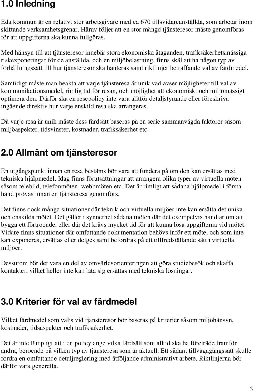 Med hänsyn till att tjänsteresor innebär stora ekonomiska åtaganden, trafiksäkerhetsmässiga riskexponeringar för de anställda, och en miljöbelastning, finns skäl att ha någon typ av förhållningssätt